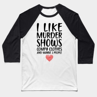 I LIKE MURDER SHOWS COMFY CLOTHES AND MAYBE 3 PEOPLE Baseball T-Shirt